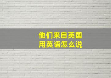 他们来自英国 用英语怎么说